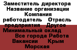 Заместитель директора › Название организации ­ Компания-работодатель › Отрасль предприятия ­ Другое › Минимальный оклад ­ 35 000 - Все города Работа » Вакансии   . Крым,Морская